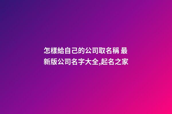 怎樣給自己的公司取名稱 最新版公司名字大全,起名之家